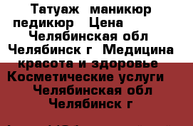 Татуаж, маникюр, педикюр › Цена ­ 1 800 - Челябинская обл., Челябинск г. Медицина, красота и здоровье » Косметические услуги   . Челябинская обл.,Челябинск г.